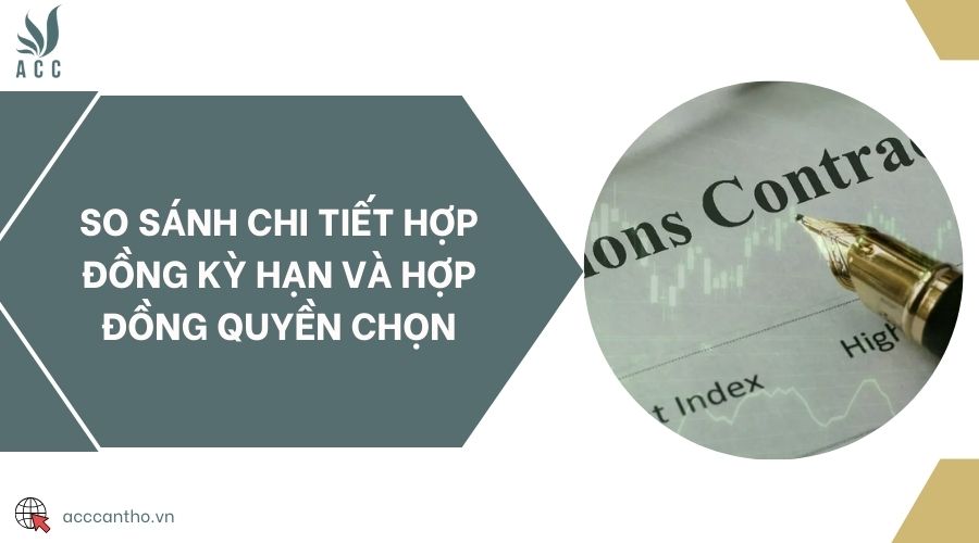 So sánh chi tiết hợp đồng kỳ hạn và hợp đồng quyền chọn