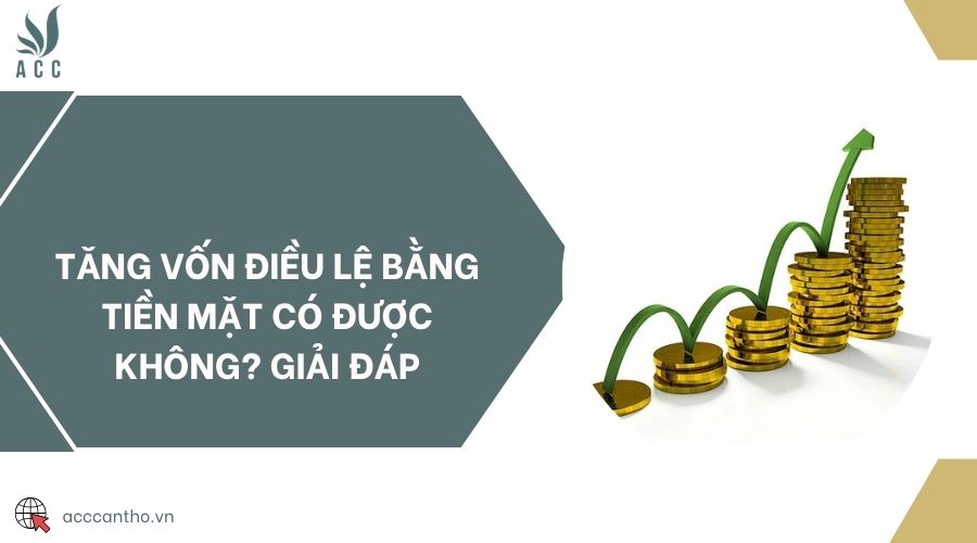 Tăng vốn điều lệ bằng tiền mặt có được không? Giải đáp