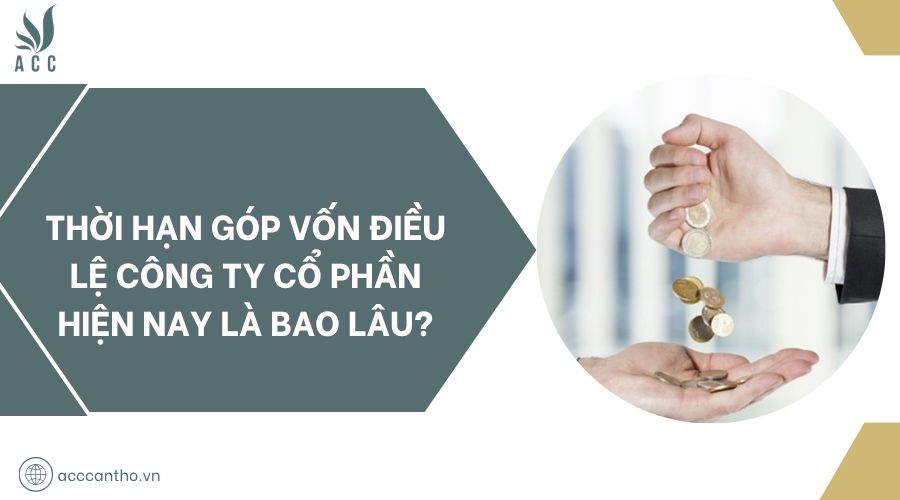 Thời hạn góp vốn điều lệ công ty cổ phần hiện nay là bao lâu?