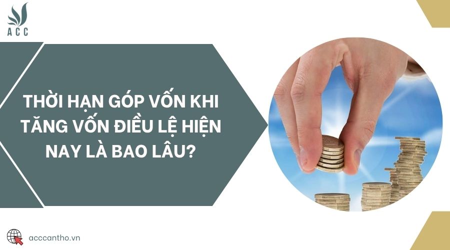Thời hạn góp vốn khi tăng vốn điều lệ hiện nay là bao lâu?
