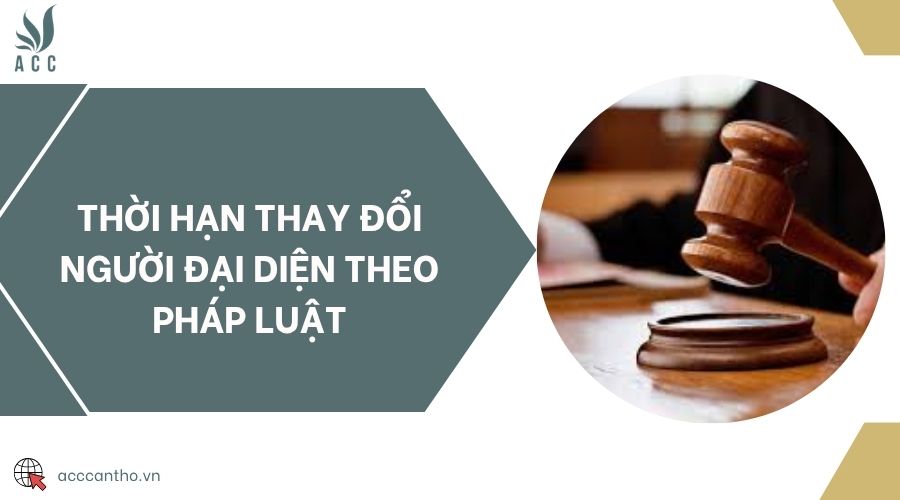 Thời hạn thay đổi người đại diện theo pháp luật