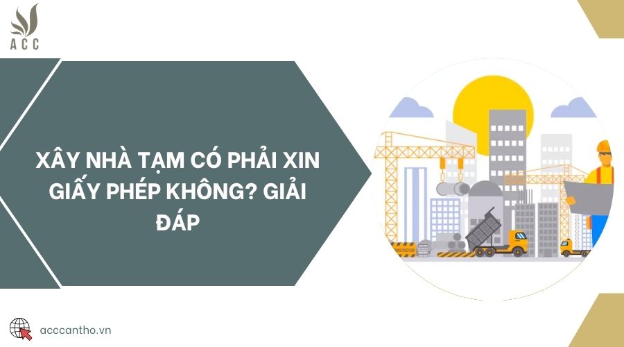 Xây nhà tạm có phải xin giấy phép không? Giải đáp