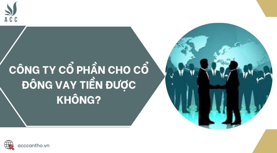 Công ty cổ phần cho cổ đông vay tiền được không?