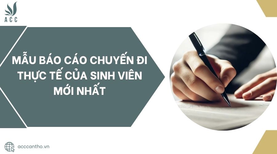 Mẫu báo cáo chuyến đi thực tế của sinh viên mới nhất