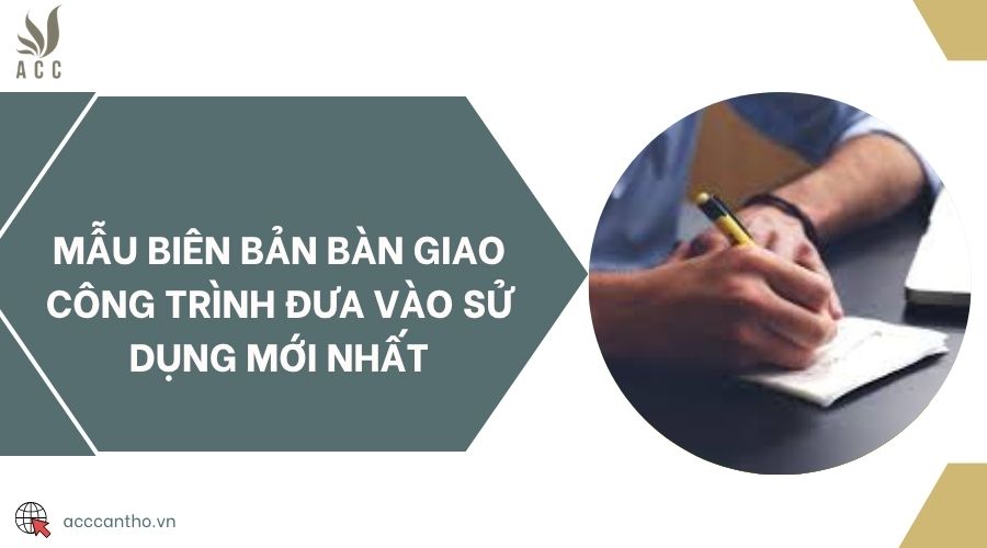 Mẫu biên bản bàn giao công trình đưa vào sử dụng mới nhất