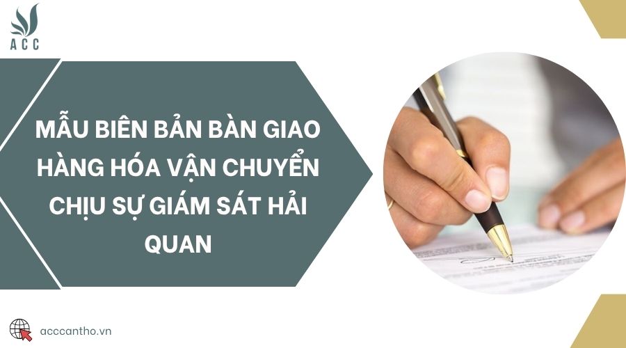Mẫu biên bản bàn giao hàng hóa vận chuyển chịu sự giám sát hải quan