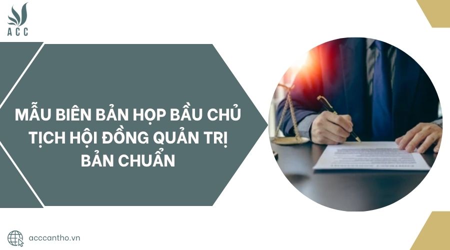 Mẫu biên bản họp bầu Chủ tịch Hội đồng quản trị bản chuẩn