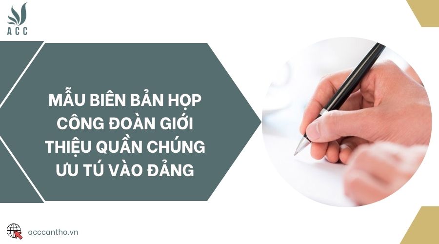 Mẫu biên bản họp công đoàn giới thiệu quần chúng ưu tú vào Đảng