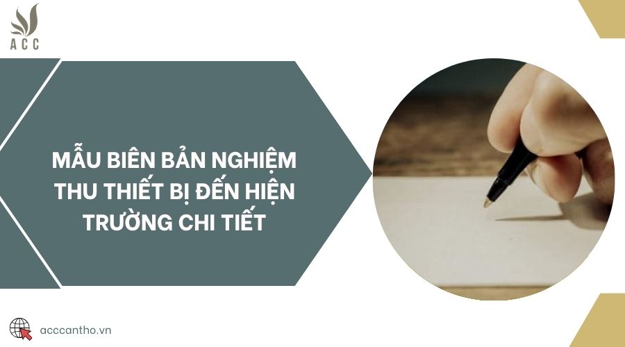 Mẫu biên bản nghiệm thu thiết bị đến hiện trường chi tiết