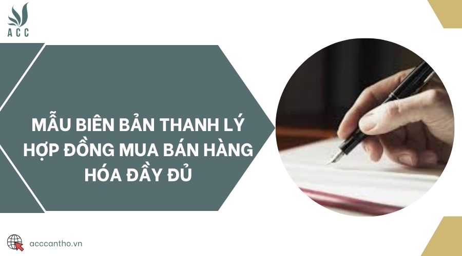 Mẫu biên bản thanh lý hợp đồng mua bán hàng hóa đầy đủ