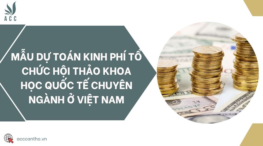 Mẫu dự toán kinh phí tổ chức Hội thảo Khoa học quốc tế chuyên ngành ở Việt Nam
