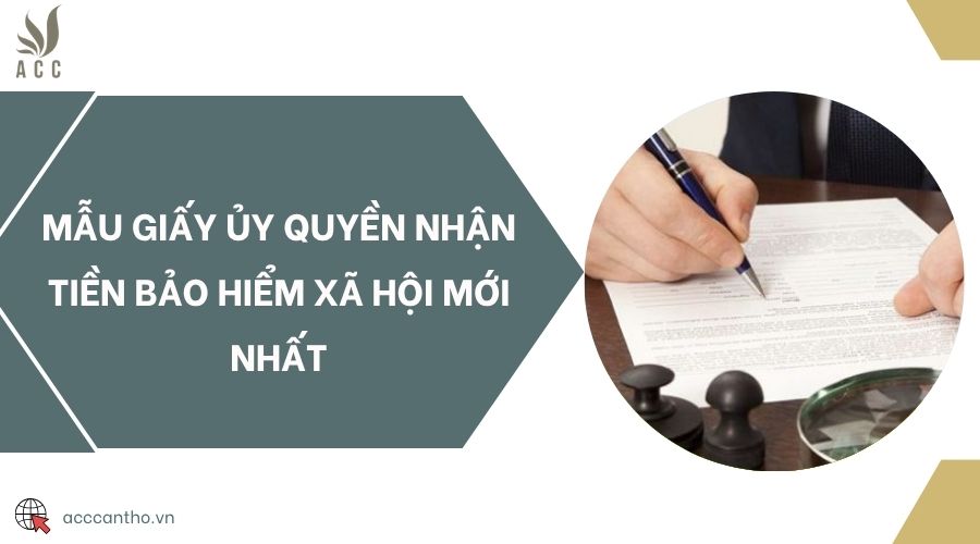Mẫu giấy ủy quyền nhận tiền bảo hiểm xã hội mới nhất