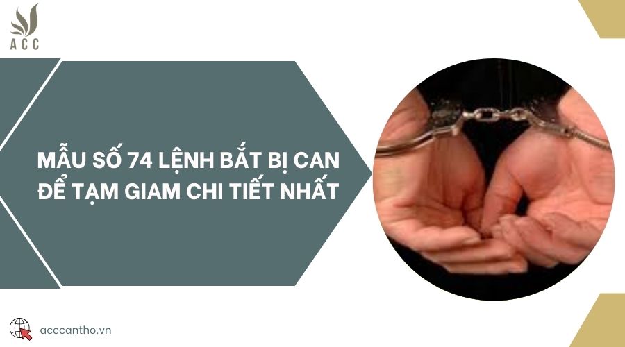 Mẫu số 74 lệnh bắt bị can để tạm giam chi tiết nhất
