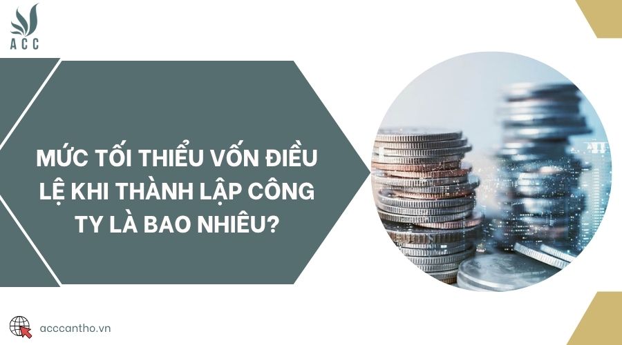 Mức tối thiểu vốn điều lệ khi thành lập công ty là bao nhiêu?