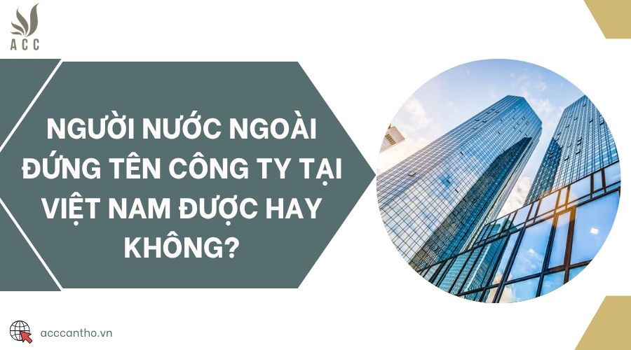 Người nước ngoài đứng tên công ty tại Việt Nam được hay không?